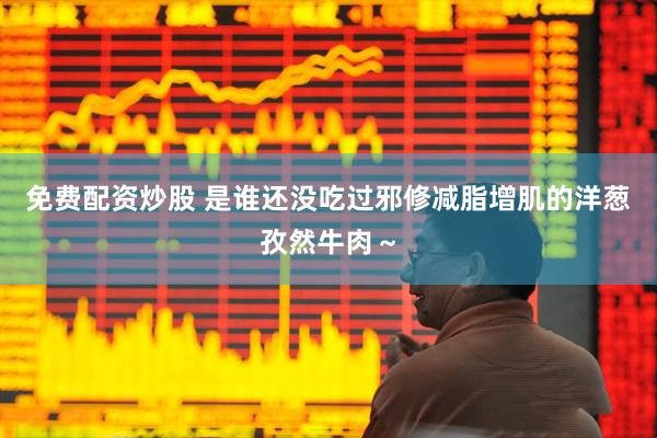 免费配资炒股 是谁还没吃过邪修减脂增肌的洋葱孜然牛肉～