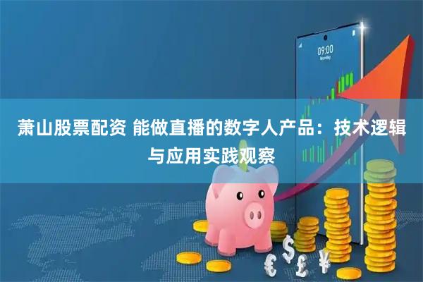萧山股票配资 能做直播的数字人产品：技术逻辑与应用实践观察