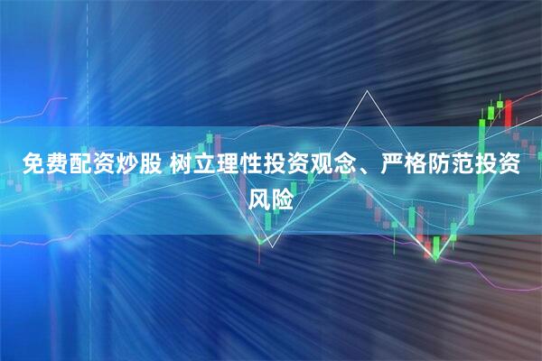 免费配资炒股 树立理性投资观念、严格防范投资风险