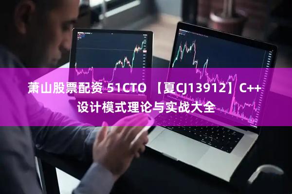 萧山股票配资 51CTO 【夏CJ13912】C++ 设计模式理论与实战大全