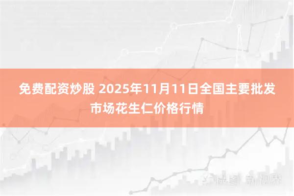 免费配资炒股 2025年11月11日全国主要批发市场花生仁价格行情